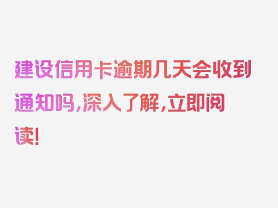 建设信用卡逾期几天会收到通知吗，深入了解，立即阅读！