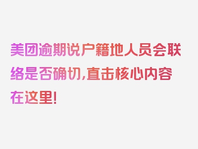 美团逾期说户籍地人员会联络是否确切，直击核心内容在这里！