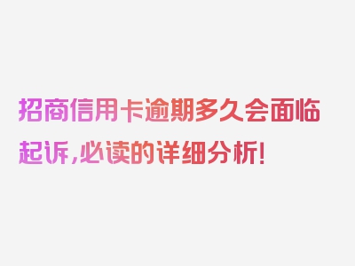 招商信用卡逾期多久会面临起诉，必读的详细分析！