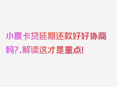 小赢卡贷延期还款好好协商吗?，解读这才是重点！