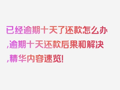 已经逾期十天了还款怎么办,逾期十天还款后果和解决，精华内容速览！