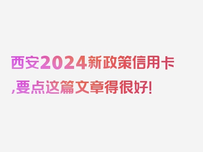 西安2024新政策信用卡，要点这篇文章得很好！