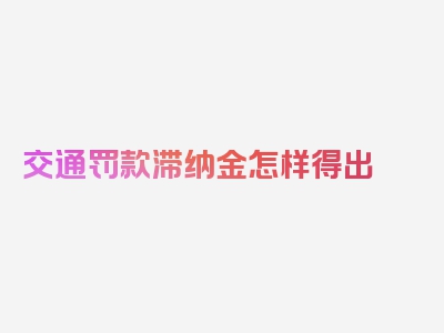 交通罚款滞纳金怎样得出