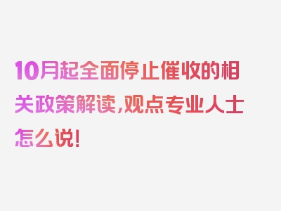 10月起全面停止催收的相关政策解读，观点专业人士怎么说！