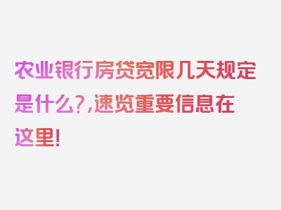 农业银行房贷宽限几天规定是什么?，速览重要信息在这里！