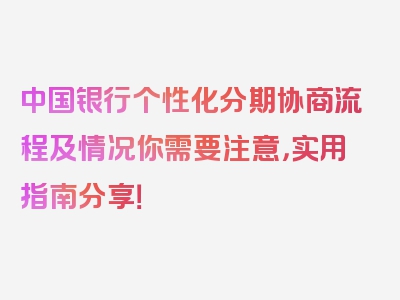 中国银行个性化分期协商流程及情况你需要注意，实用指南分享！