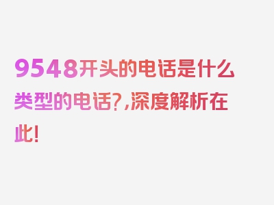 9548开头的电话是什么类型的电话?，深度解析在此！