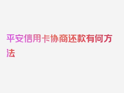 平安信用卡协商还款有何方法