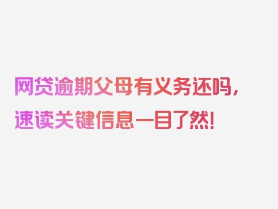 网贷逾期父母有义务还吗，速读关键信息一目了然！