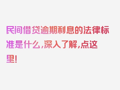 民间借贷逾期利息的法律标准是什么，深入了解，点这里！