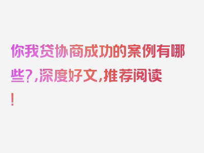 你我贷协商成功的案例有哪些?，深度好文，推荐阅读！