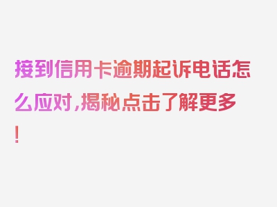 接到信用卡逾期起诉电话怎么应对，揭秘点击了解更多！