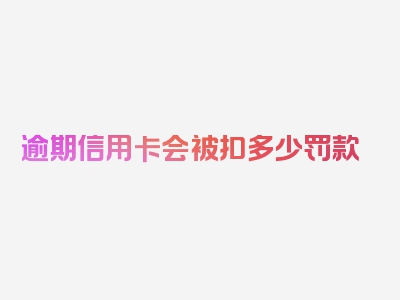 逾期信用卡会被扣多少罚款