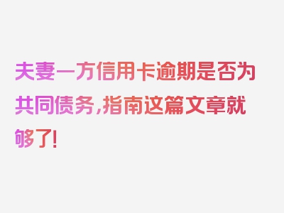 夫妻一方信用卡逾期是否为共同债务，指南这篇文章就够了！