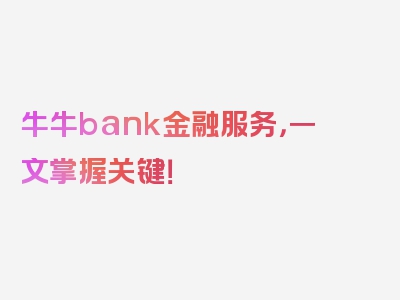 牛牛bank金融服务，一文掌握关键！