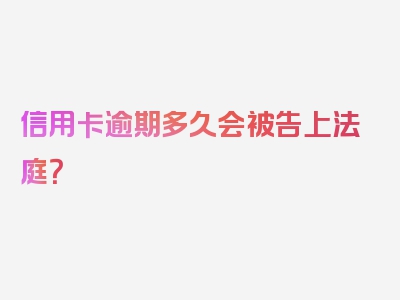 信用卡逾期多久会被告上法庭？