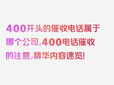 400开头的催收电话属于哪个公司,400电话催收的注意，精华内容速览！