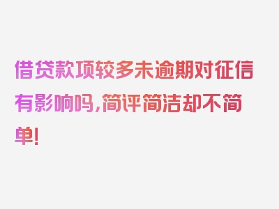 借贷款项较多未逾期对征信有影响吗，简评简洁却不简单！