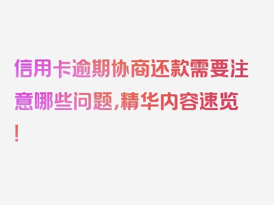 信用卡逾期协商还款需要注意哪些问题，精华内容速览！