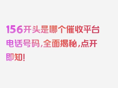 156开头是哪个催收平台电话号码，全面揭秘，点开即知！