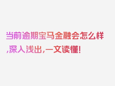 当前逾期宝马金融会怎么样，深入浅出，一文读懂！