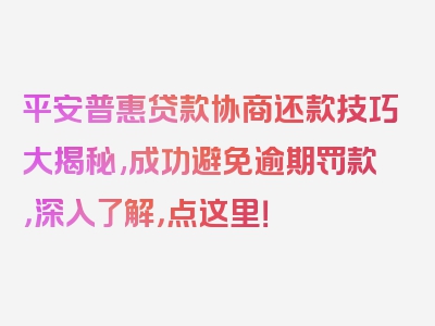 平安普惠贷款协商还款技巧大揭秘,成功避免逾期罚款，深入了解，点这里！