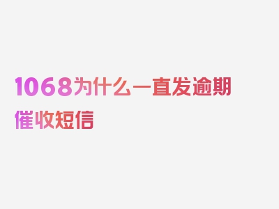 1068为什么一直发逾期催收短信