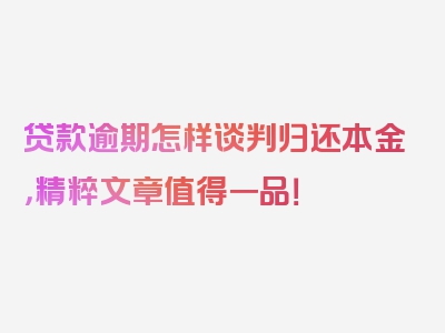 贷款逾期怎样谈判归还本金，精粹文章值得一品！