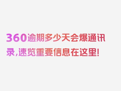 360逾期多少天会爆通讯录，速览重要信息在这里！