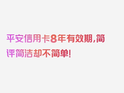 平安信用卡8年有效期，简评简洁却不简单！