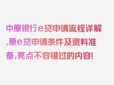 中原银行e贷申请流程详解,原e贷申请条件及资料准备，亮点不容错过的内容！