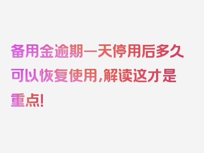 备用金逾期一天停用后多久可以恢复使用，解读这才是重点！