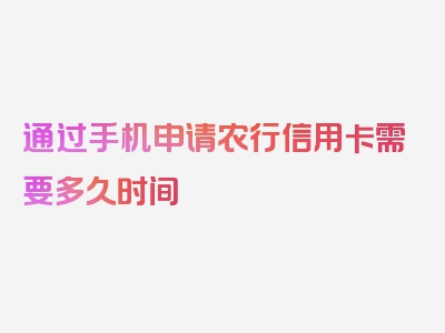 通过手机申请农行信用卡需要多久时间