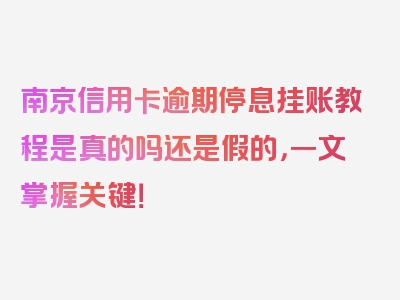 南京信用卡逾期停息挂账教程是真的吗还是假的，一文掌握关键！