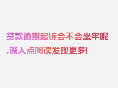 贷款逾期起诉会不会坐牢呢，深入点阅读发现更多！