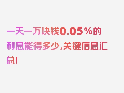 一天一万块钱0.05%的利息能得多少，关键信息汇总！