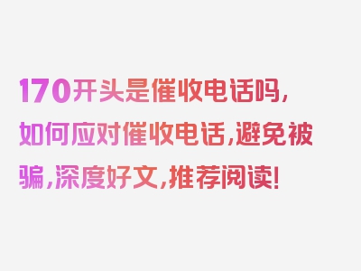 170开头是催收电话吗,如何应对催收电话,避免被骗，深度好文，推荐阅读！