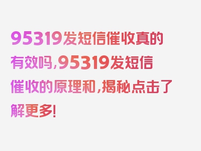 95319发短信催收真的有效吗,95319发短信催收的原理和，揭秘点击了解更多！