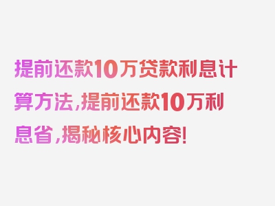 提前还款10万贷款利息计算方法,提前还款10万利息省，揭秘核心内容！