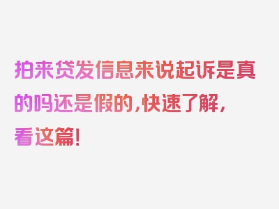 拍来贷发信息来说起诉是真的吗还是假的，快速了解，看这篇！