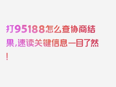 打95188怎么查协商结果，速读关键信息一目了然！