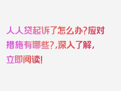 人人贷起诉了怎么办?应对措施有哪些?，深入了解，立即阅读！