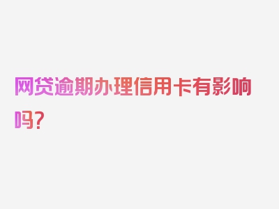 网贷逾期办理信用卡有影响吗？