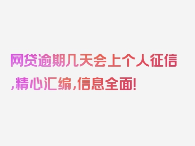 网贷逾期几天会上个人征信，精心汇编，信息全面！