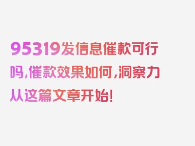 95319发信息催款可行吗,催款效果如何，洞察力从这篇文章开始！