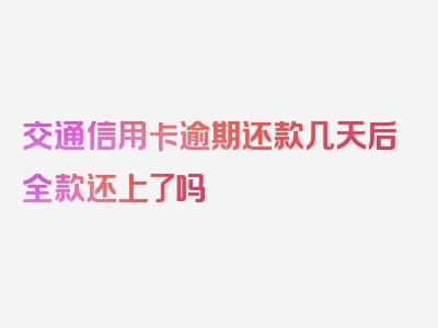 交通信用卡逾期还款几天后全款还上了吗