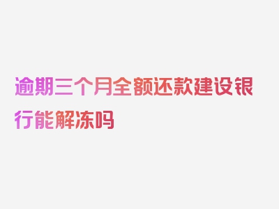 逾期三个月全额还款建设银行能解冻吗