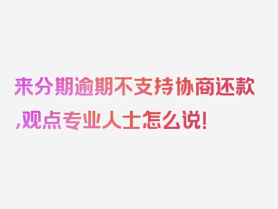 来分期逾期不支持协商还款，观点专业人士怎么说！