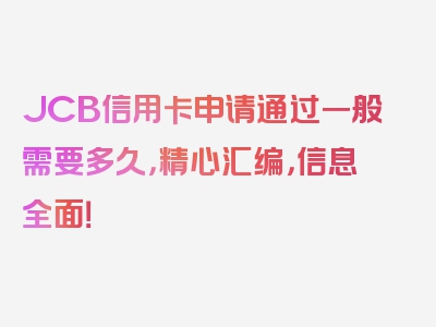 JCB信用卡申请通过一般需要多久，精心汇编，信息全面！