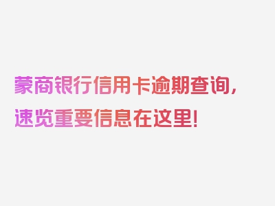 蒙商银行信用卡逾期查询，速览重要信息在这里！